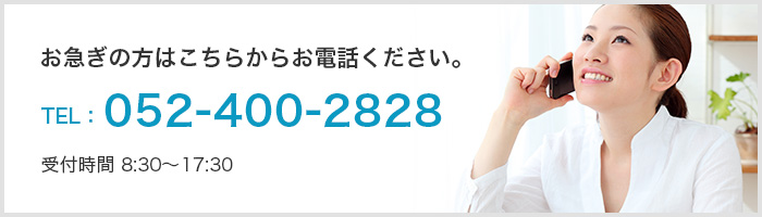 お急ぎの方はこちらからお電話ください。TEL:052-400-2828 受付時間 8:30～17:30